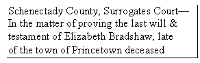 Text Box: Schenectady County, Surrogates Court
In the matter of proving the last will &
testament of Elizabeth Bradshaw, late
of the town of Princetown deceased
