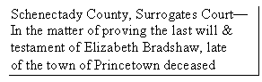 Text Box: Schenectady County, Surrogates Court—
In the matter of proving the last will &
testament of Elizabeth Bradshaw, late
of the town of Princetown deceased